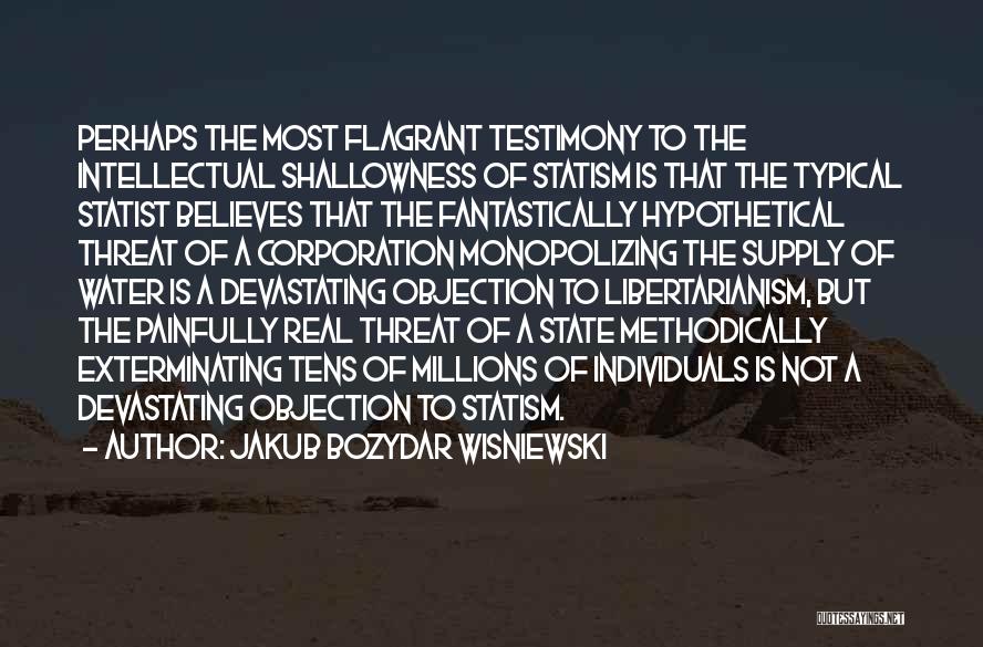 Jakub Bozydar Wisniewski Quotes: Perhaps The Most Flagrant Testimony To The Intellectual Shallowness Of Statism Is That The Typical Statist Believes That The Fantastically