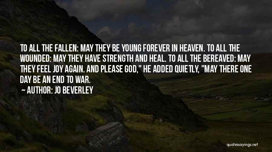 Jo Beverley Quotes: To All The Fallen: May They Be Young Forever In Heaven. To All The Wounded: May They Have Strength And