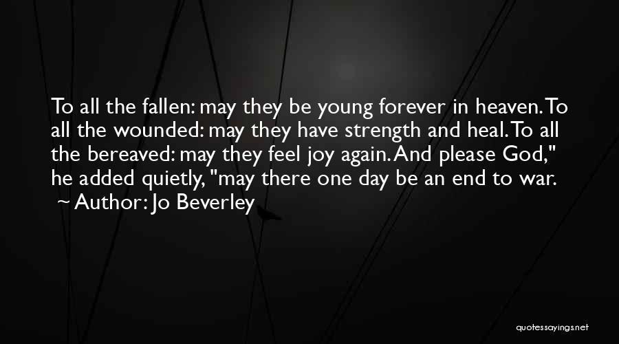 Jo Beverley Quotes: To All The Fallen: May They Be Young Forever In Heaven. To All The Wounded: May They Have Strength And