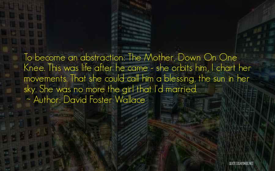 David Foster Wallace Quotes: To Become An Abstraction: The Mother, Down On One Knee. This Was Life After He Came - She Orbits Him,