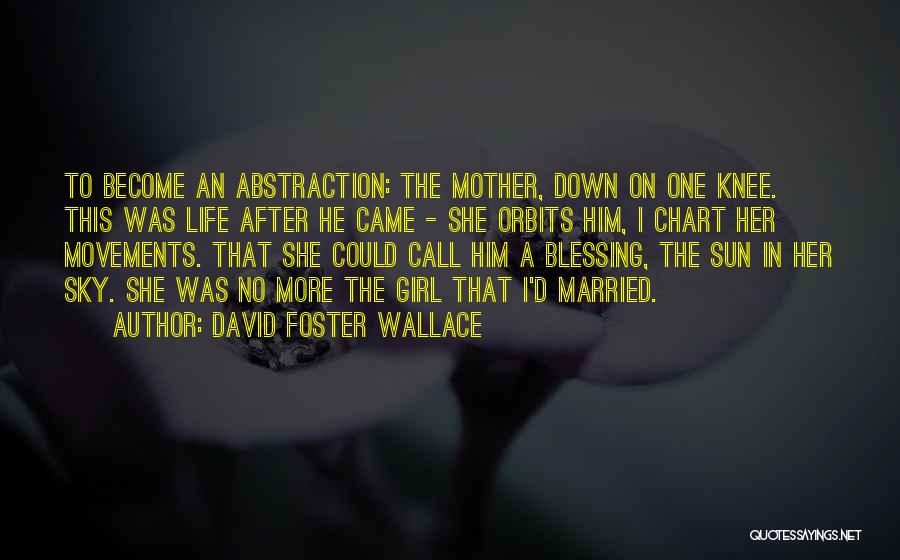 David Foster Wallace Quotes: To Become An Abstraction: The Mother, Down On One Knee. This Was Life After He Came - She Orbits Him,