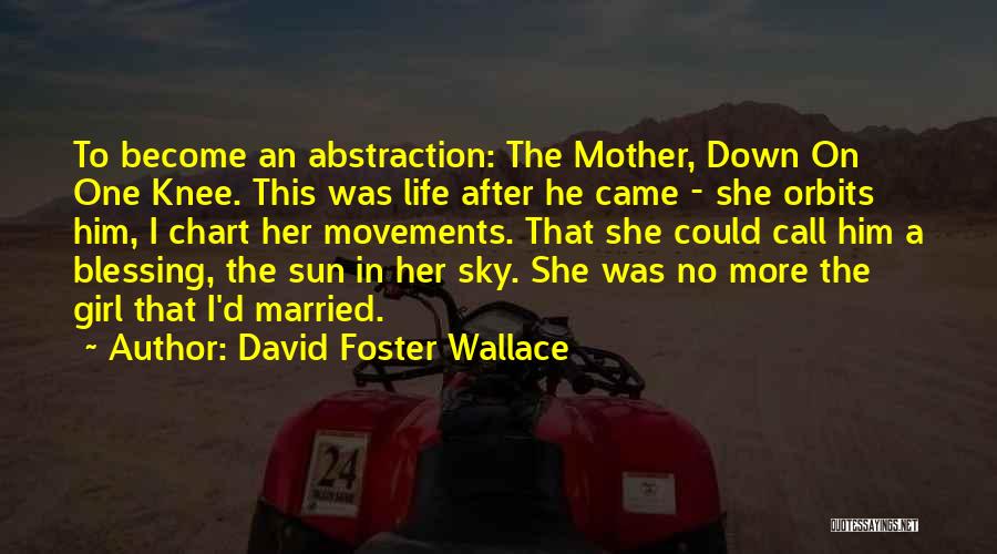 David Foster Wallace Quotes: To Become An Abstraction: The Mother, Down On One Knee. This Was Life After He Came - She Orbits Him,