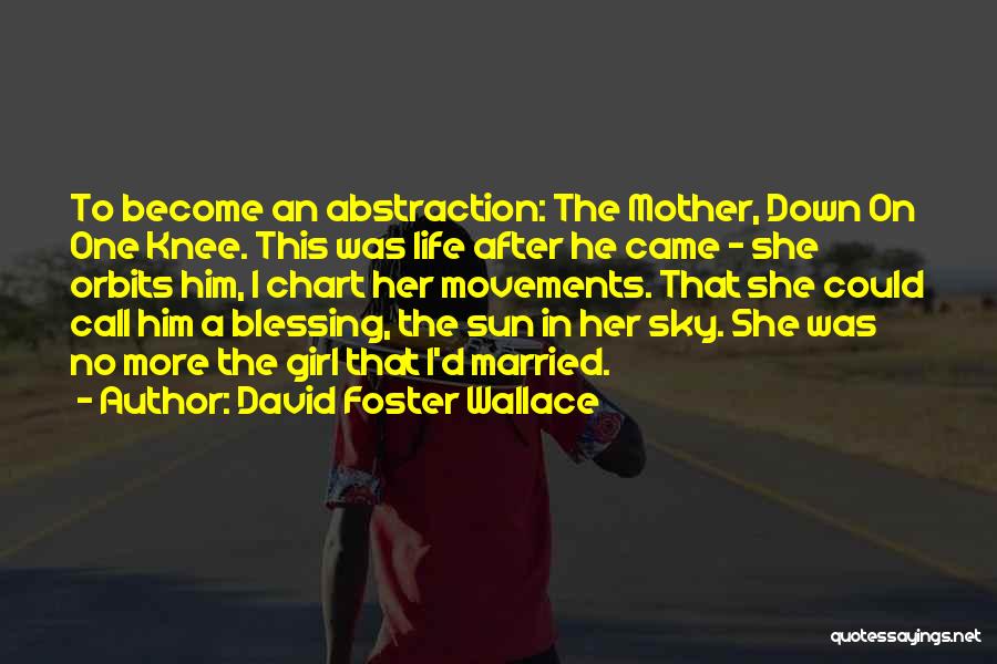 David Foster Wallace Quotes: To Become An Abstraction: The Mother, Down On One Knee. This Was Life After He Came - She Orbits Him,