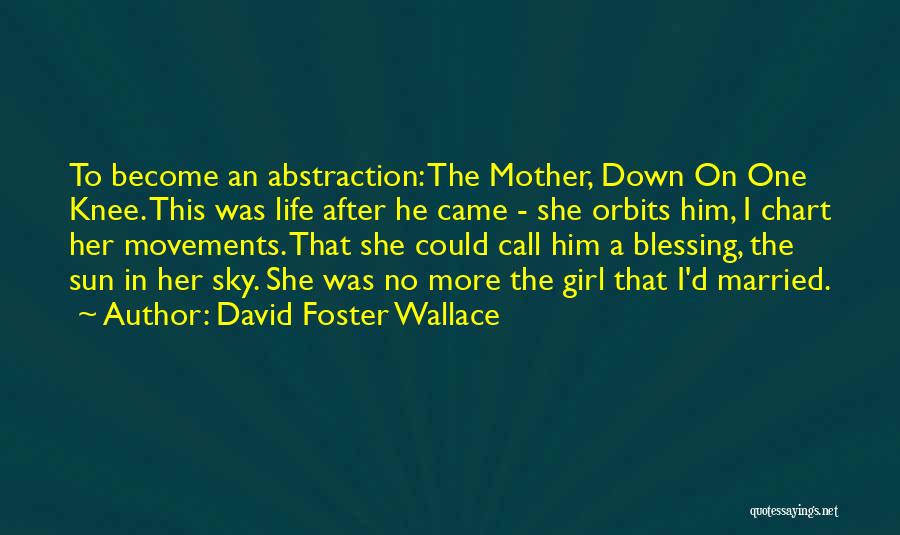 David Foster Wallace Quotes: To Become An Abstraction: The Mother, Down On One Knee. This Was Life After He Came - She Orbits Him,