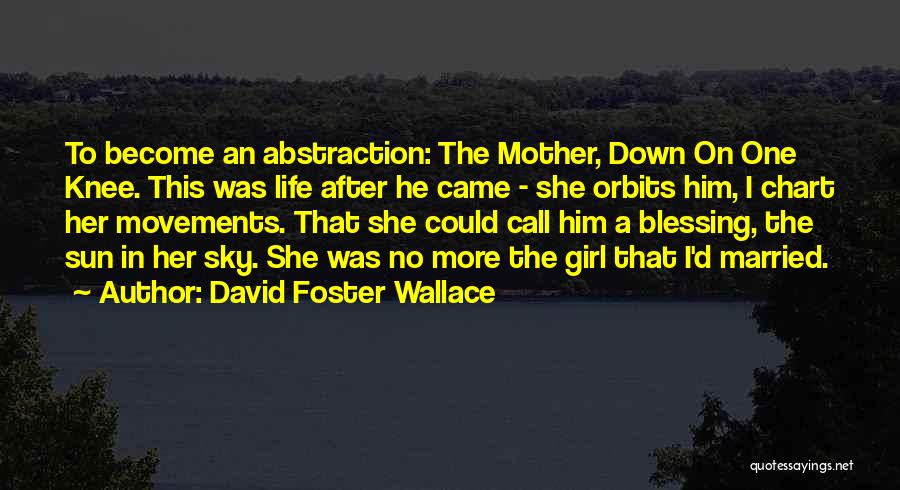 David Foster Wallace Quotes: To Become An Abstraction: The Mother, Down On One Knee. This Was Life After He Came - She Orbits Him,