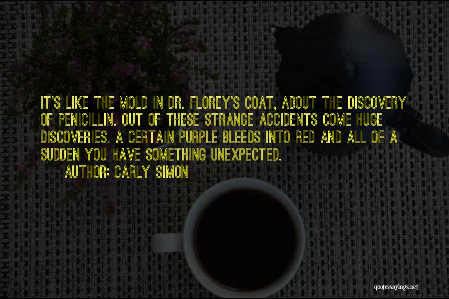 Carly Simon Quotes: It's Like The Mold In Dr. Florey's Coat, About The Discovery Of Penicillin. Out Of These Strange Accidents Come Huge