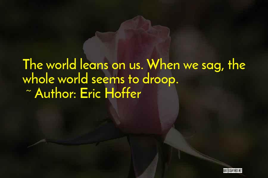 Eric Hoffer Quotes: The World Leans On Us. When We Sag, The Whole World Seems To Droop.