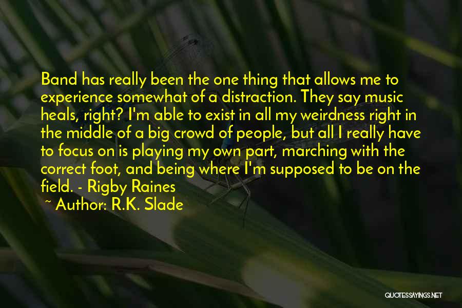 R.K. Slade Quotes: Band Has Really Been The One Thing That Allows Me To Experience Somewhat Of A Distraction. They Say Music Heals,