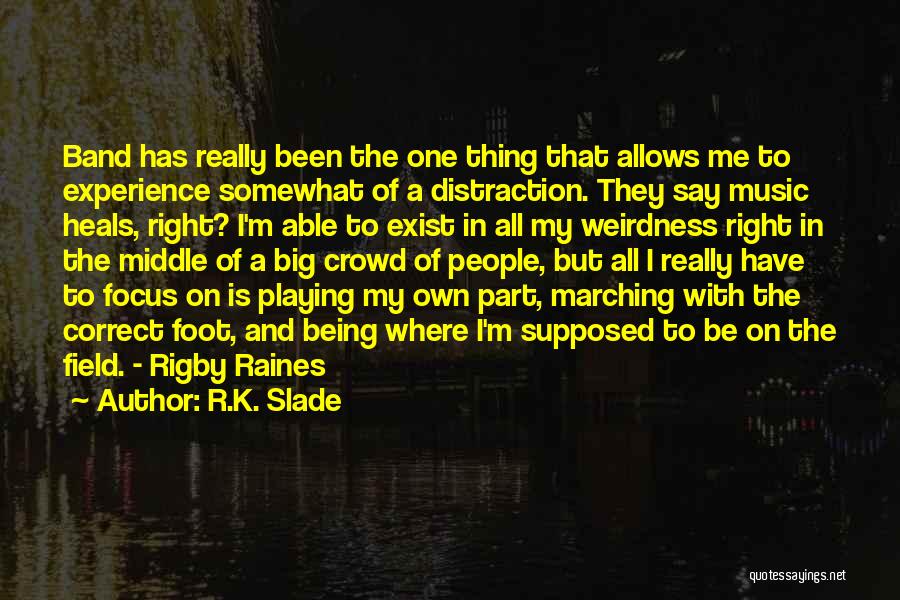 R.K. Slade Quotes: Band Has Really Been The One Thing That Allows Me To Experience Somewhat Of A Distraction. They Say Music Heals,