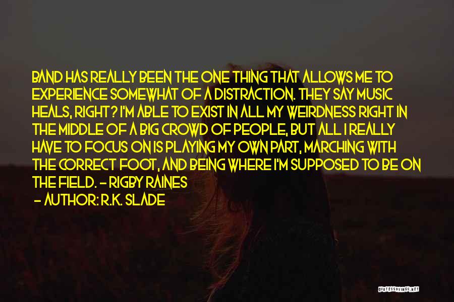 R.K. Slade Quotes: Band Has Really Been The One Thing That Allows Me To Experience Somewhat Of A Distraction. They Say Music Heals,