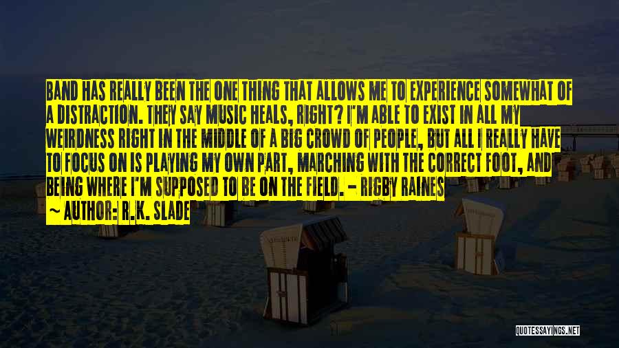 R.K. Slade Quotes: Band Has Really Been The One Thing That Allows Me To Experience Somewhat Of A Distraction. They Say Music Heals,