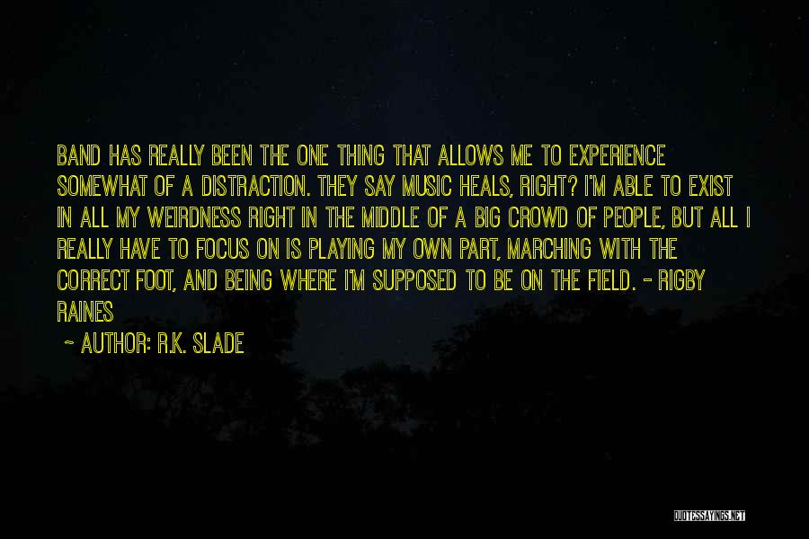 R.K. Slade Quotes: Band Has Really Been The One Thing That Allows Me To Experience Somewhat Of A Distraction. They Say Music Heals,