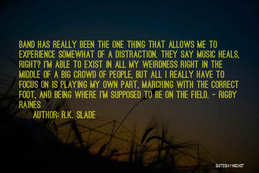 R.K. Slade Quotes: Band Has Really Been The One Thing That Allows Me To Experience Somewhat Of A Distraction. They Say Music Heals,