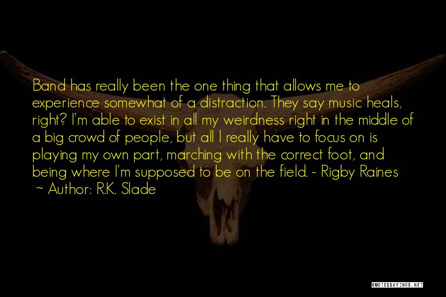 R.K. Slade Quotes: Band Has Really Been The One Thing That Allows Me To Experience Somewhat Of A Distraction. They Say Music Heals,