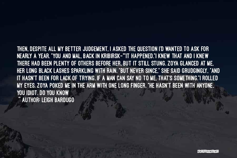 Leigh Bardugo Quotes: Then, Despite All My Better Judgement, I Asked The Question I'd Wanted To Ask For Nearly A Year. You And