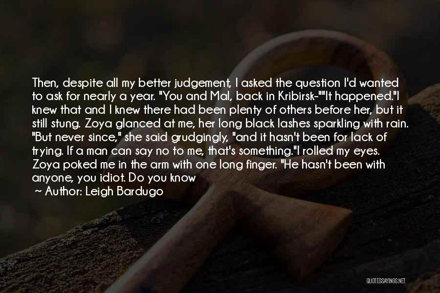 Leigh Bardugo Quotes: Then, Despite All My Better Judgement, I Asked The Question I'd Wanted To Ask For Nearly A Year. You And