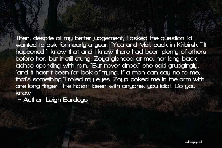 Leigh Bardugo Quotes: Then, Despite All My Better Judgement, I Asked The Question I'd Wanted To Ask For Nearly A Year. You And