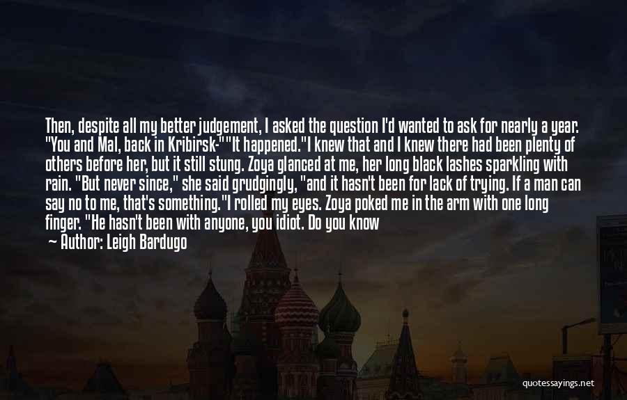 Leigh Bardugo Quotes: Then, Despite All My Better Judgement, I Asked The Question I'd Wanted To Ask For Nearly A Year. You And