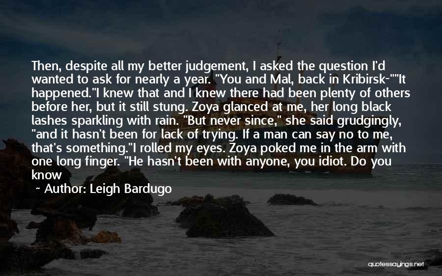 Leigh Bardugo Quotes: Then, Despite All My Better Judgement, I Asked The Question I'd Wanted To Ask For Nearly A Year. You And