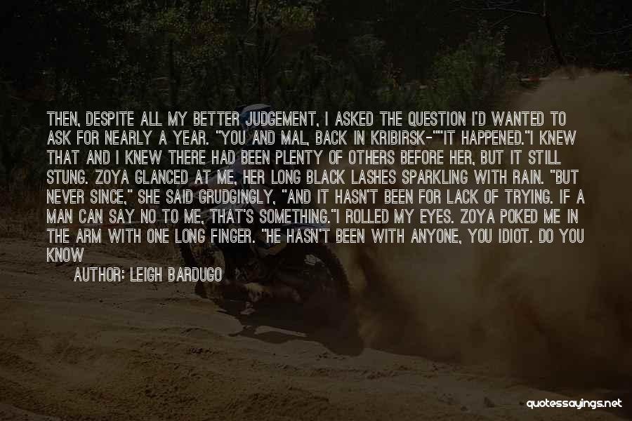 Leigh Bardugo Quotes: Then, Despite All My Better Judgement, I Asked The Question I'd Wanted To Ask For Nearly A Year. You And