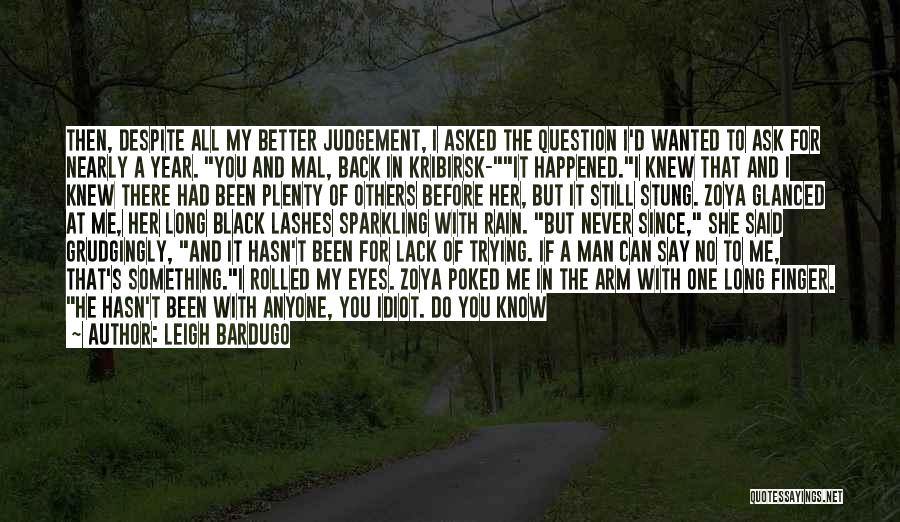 Leigh Bardugo Quotes: Then, Despite All My Better Judgement, I Asked The Question I'd Wanted To Ask For Nearly A Year. You And