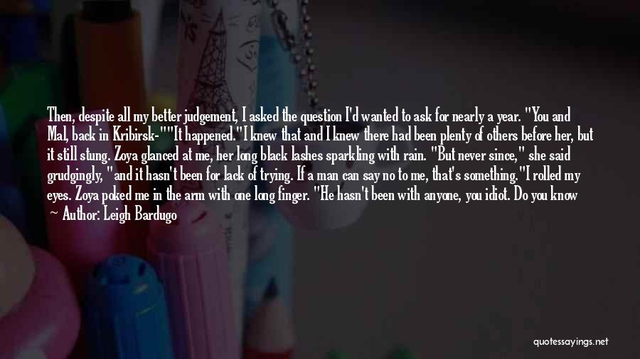 Leigh Bardugo Quotes: Then, Despite All My Better Judgement, I Asked The Question I'd Wanted To Ask For Nearly A Year. You And