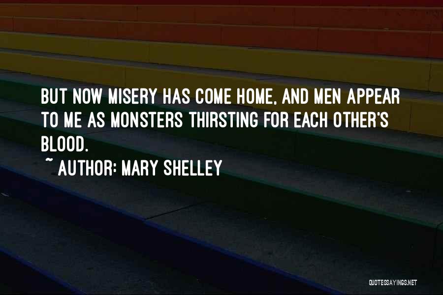 Mary Shelley Quotes: But Now Misery Has Come Home, And Men Appear To Me As Monsters Thirsting For Each Other's Blood.