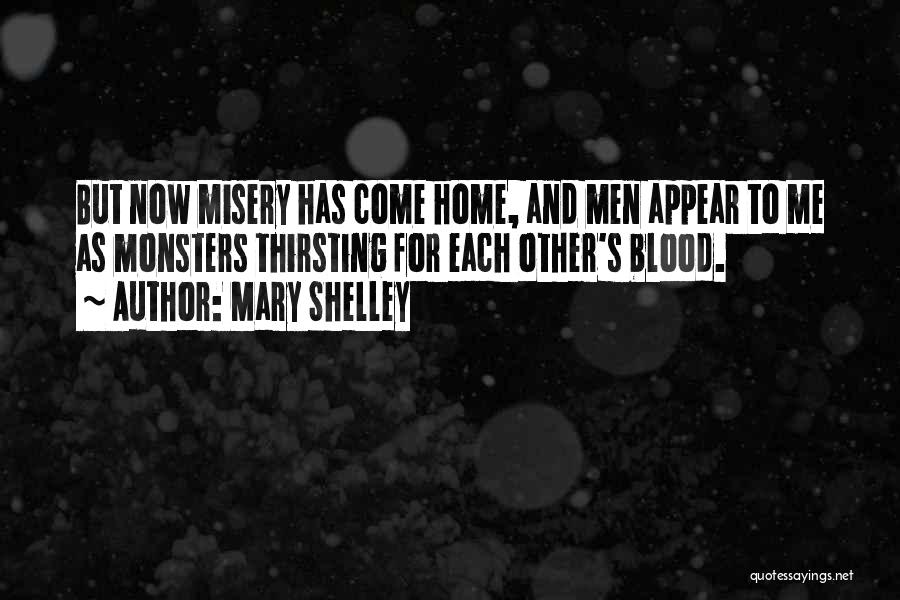 Mary Shelley Quotes: But Now Misery Has Come Home, And Men Appear To Me As Monsters Thirsting For Each Other's Blood.