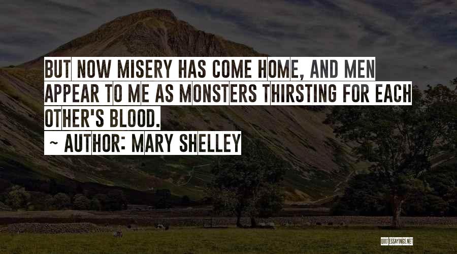 Mary Shelley Quotes: But Now Misery Has Come Home, And Men Appear To Me As Monsters Thirsting For Each Other's Blood.