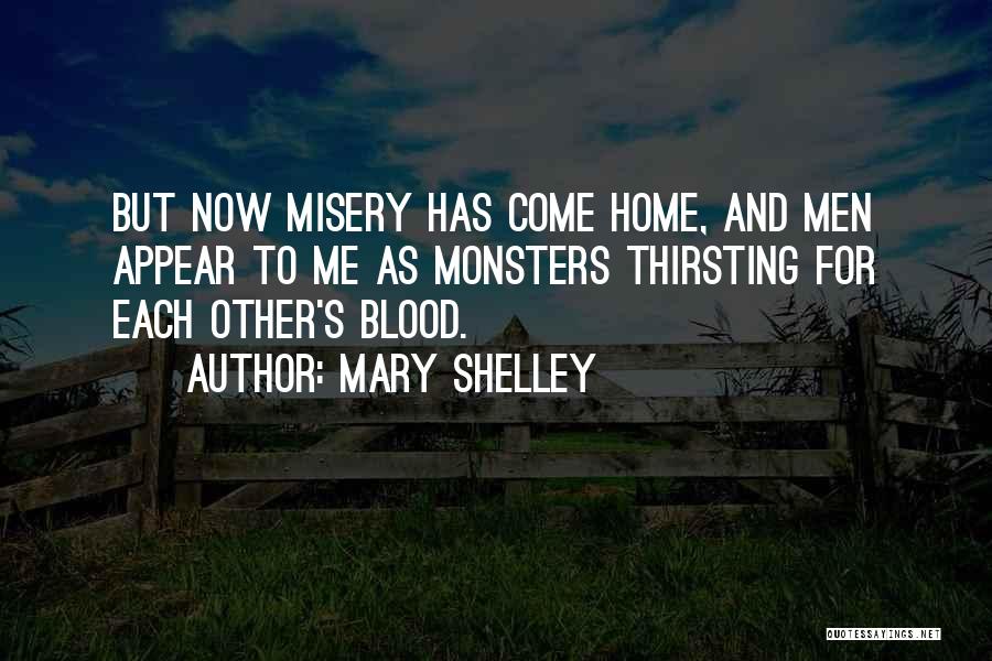 Mary Shelley Quotes: But Now Misery Has Come Home, And Men Appear To Me As Monsters Thirsting For Each Other's Blood.