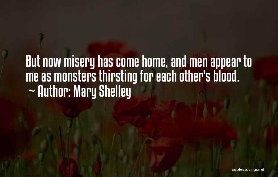 Mary Shelley Quotes: But Now Misery Has Come Home, And Men Appear To Me As Monsters Thirsting For Each Other's Blood.