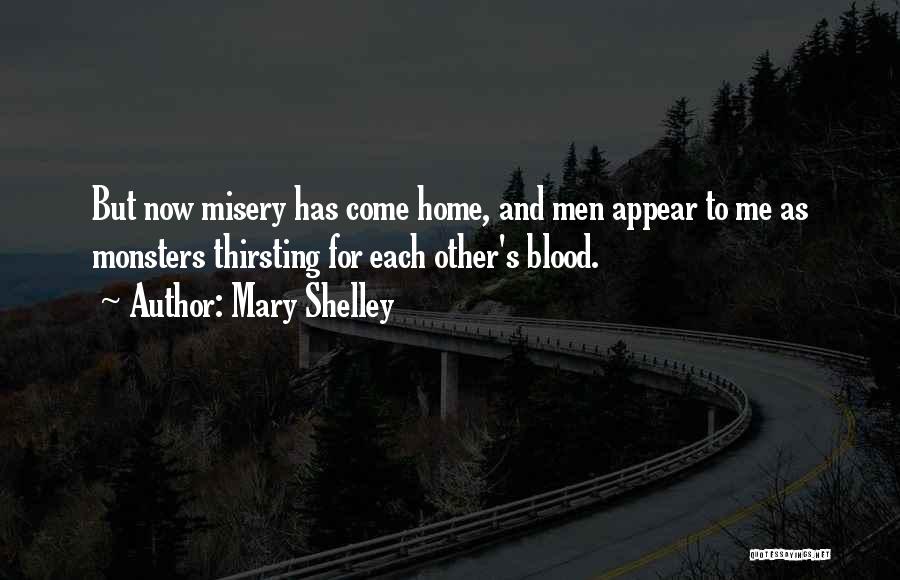 Mary Shelley Quotes: But Now Misery Has Come Home, And Men Appear To Me As Monsters Thirsting For Each Other's Blood.