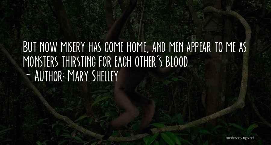 Mary Shelley Quotes: But Now Misery Has Come Home, And Men Appear To Me As Monsters Thirsting For Each Other's Blood.