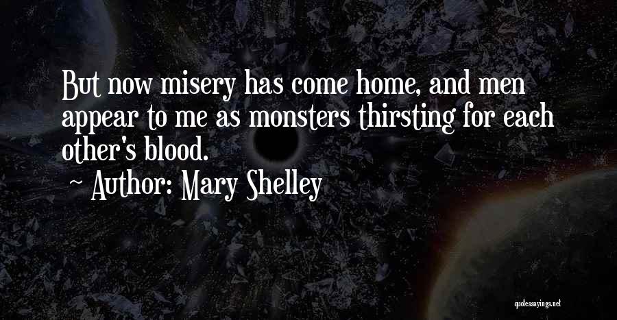 Mary Shelley Quotes: But Now Misery Has Come Home, And Men Appear To Me As Monsters Thirsting For Each Other's Blood.