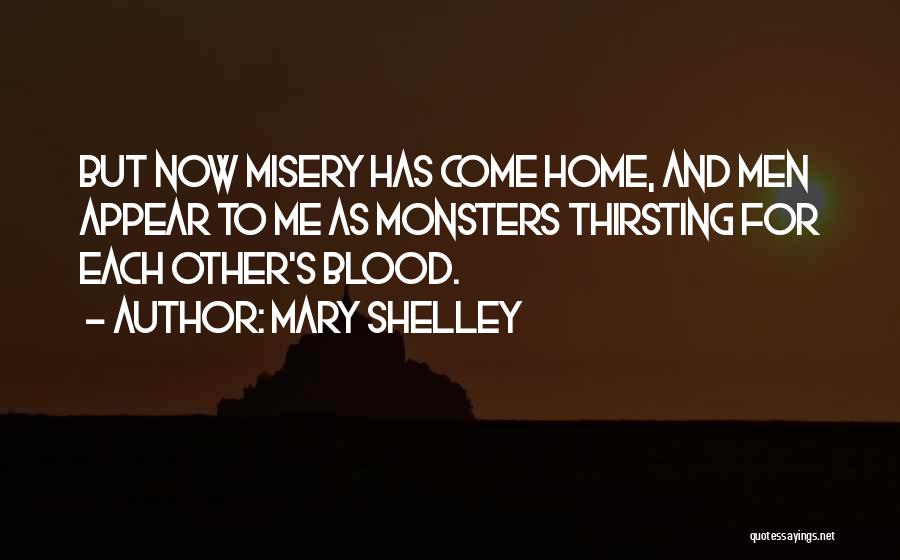 Mary Shelley Quotes: But Now Misery Has Come Home, And Men Appear To Me As Monsters Thirsting For Each Other's Blood.