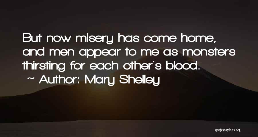 Mary Shelley Quotes: But Now Misery Has Come Home, And Men Appear To Me As Monsters Thirsting For Each Other's Blood.