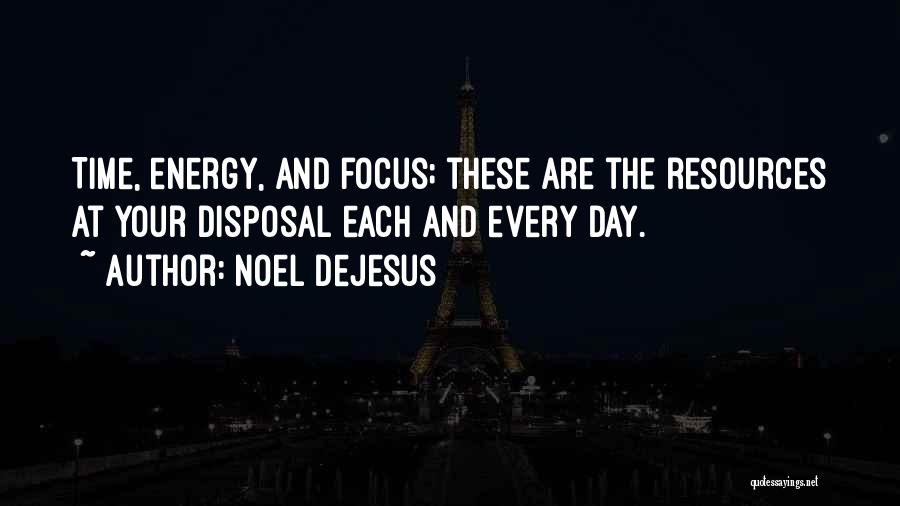 Noel DeJesus Quotes: Time, Energy, And Focus; These Are The Resources At Your Disposal Each And Every Day.