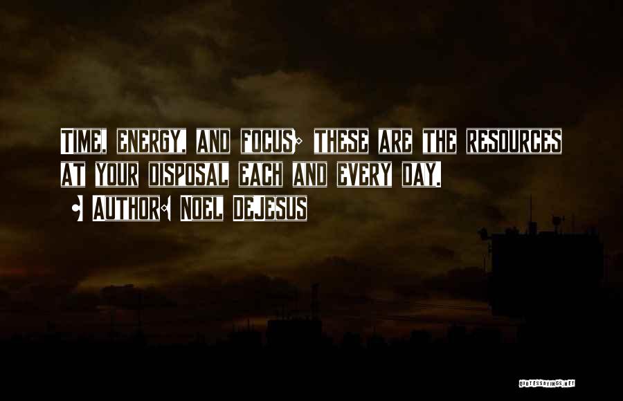 Noel DeJesus Quotes: Time, Energy, And Focus; These Are The Resources At Your Disposal Each And Every Day.