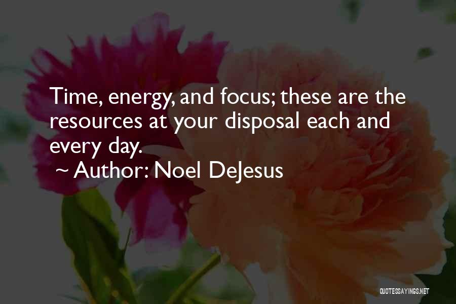 Noel DeJesus Quotes: Time, Energy, And Focus; These Are The Resources At Your Disposal Each And Every Day.