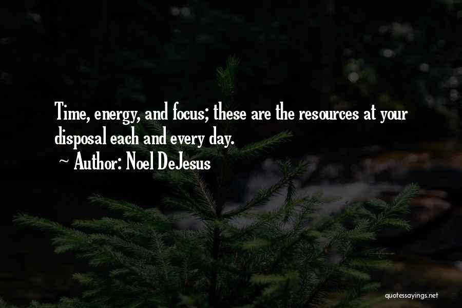 Noel DeJesus Quotes: Time, Energy, And Focus; These Are The Resources At Your Disposal Each And Every Day.