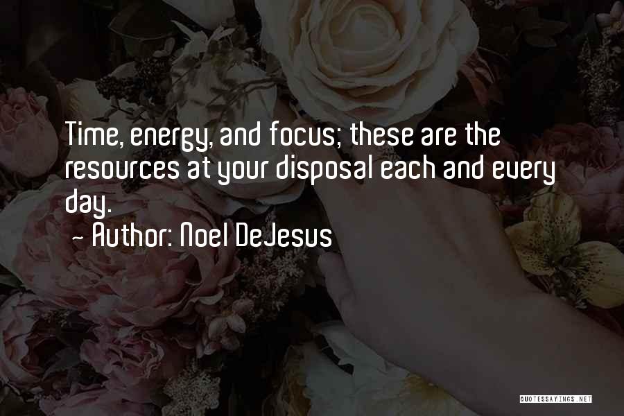 Noel DeJesus Quotes: Time, Energy, And Focus; These Are The Resources At Your Disposal Each And Every Day.