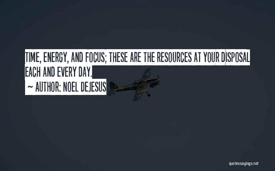 Noel DeJesus Quotes: Time, Energy, And Focus; These Are The Resources At Your Disposal Each And Every Day.