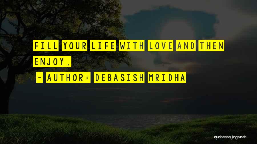 Debasish Mridha Quotes: Fill Your Life With Love And Then Enjoy.