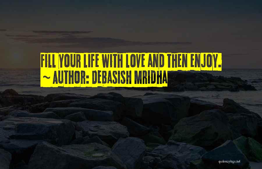 Debasish Mridha Quotes: Fill Your Life With Love And Then Enjoy.