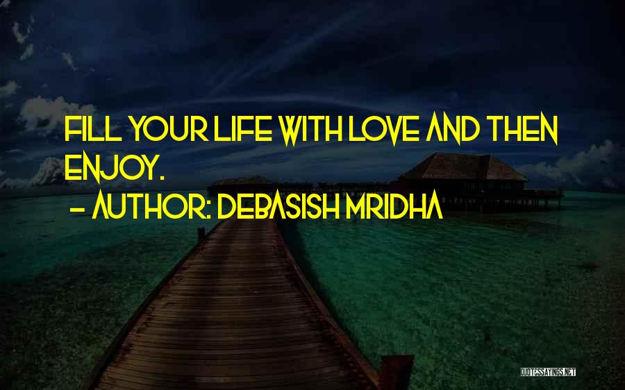Debasish Mridha Quotes: Fill Your Life With Love And Then Enjoy.