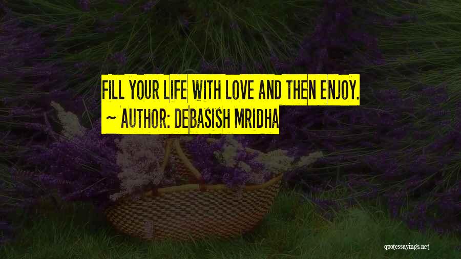 Debasish Mridha Quotes: Fill Your Life With Love And Then Enjoy.