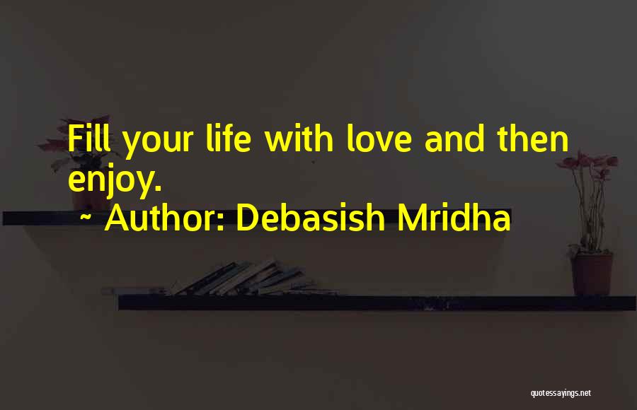 Debasish Mridha Quotes: Fill Your Life With Love And Then Enjoy.