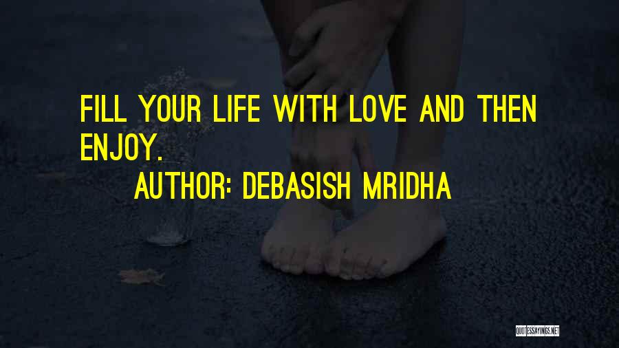 Debasish Mridha Quotes: Fill Your Life With Love And Then Enjoy.