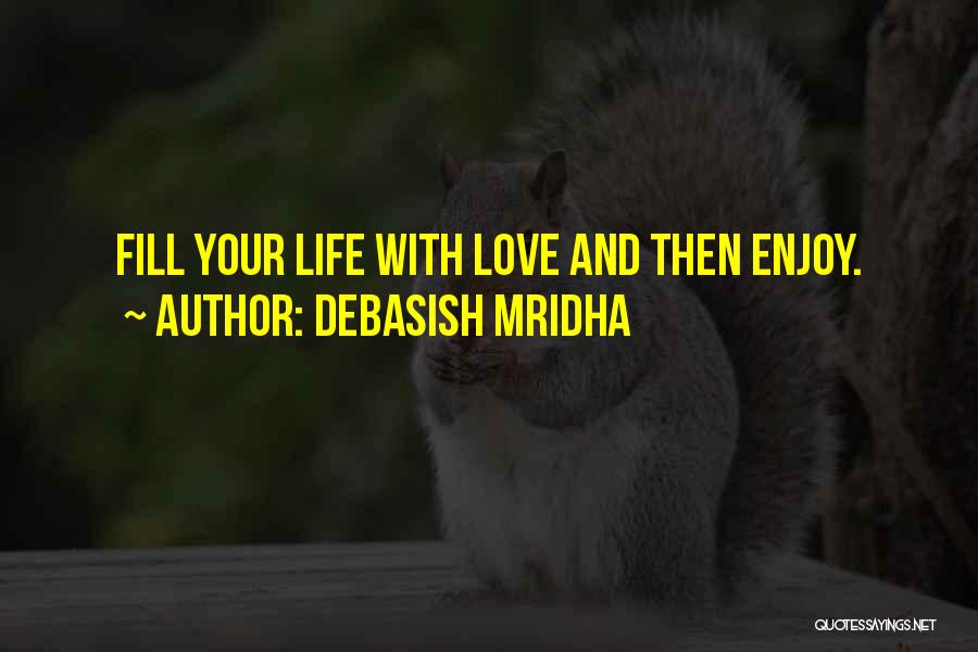 Debasish Mridha Quotes: Fill Your Life With Love And Then Enjoy.