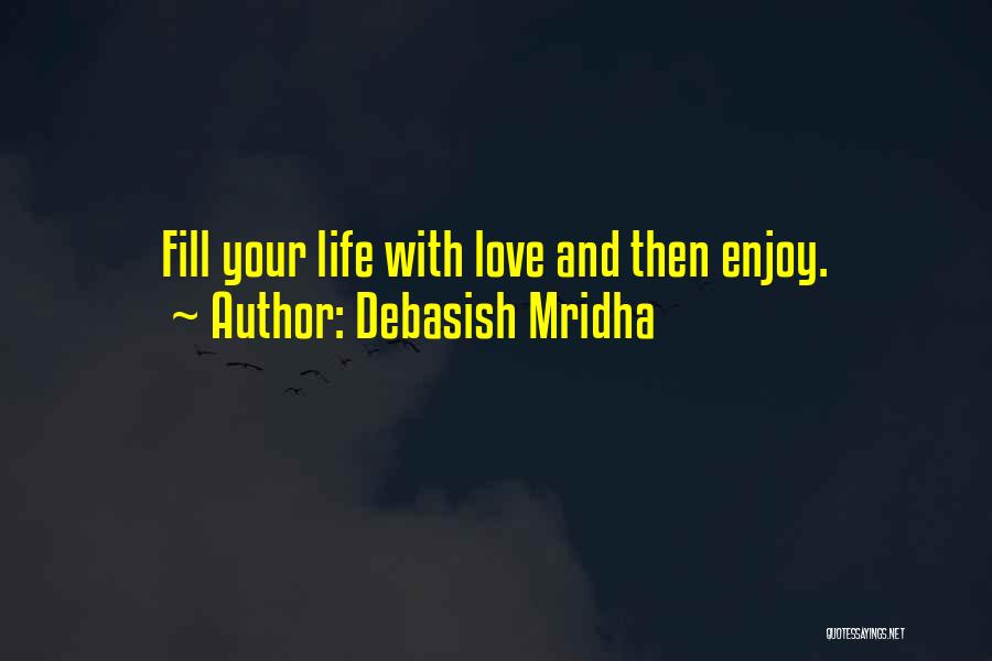 Debasish Mridha Quotes: Fill Your Life With Love And Then Enjoy.